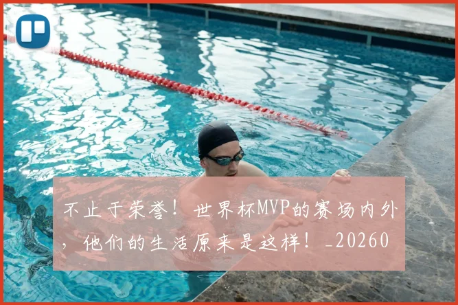 不止于荣誉！世界杯MVP的赛场内外，他们的生活原来是这样！_20260702175017