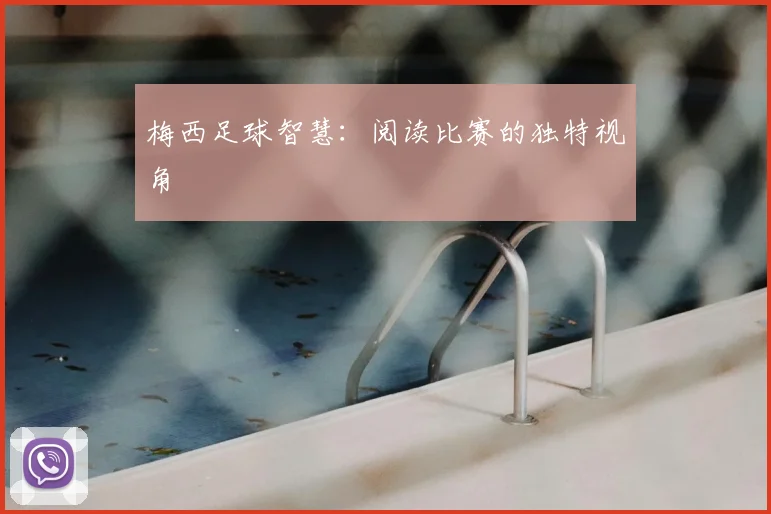 梅西足球智慧：阅读比赛的独特视角