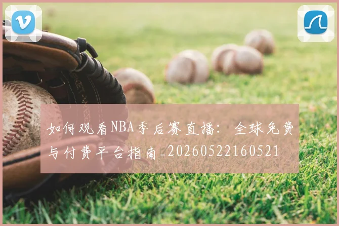 如何观看NBA季后赛直播：全球免费与付费平台指南_20260522160521