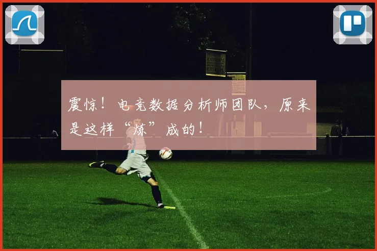 震惊！电竞数据分析师团队，原来是这样“炼”成的！