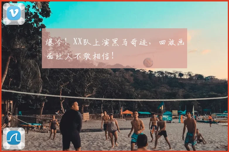 爆冷！XX队上演黑马奇迹，回放画面让人不敢相信！