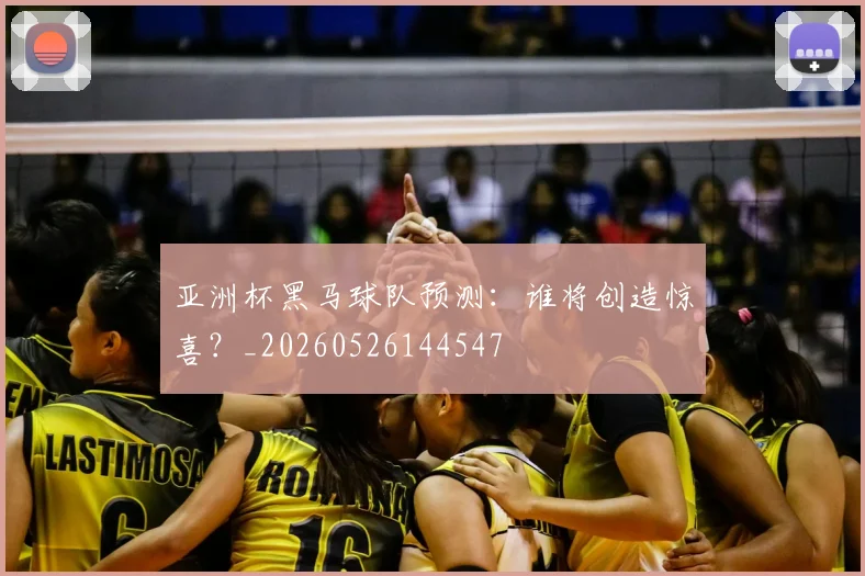 亚洲杯黑马球队预测：谁将创造惊喜？_20260526144547