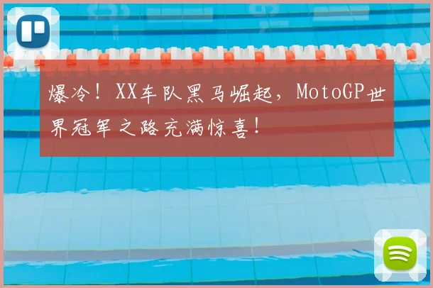 爆冷！XX车队黑马崛起，MotoGP世界冠军之路充满惊喜！
