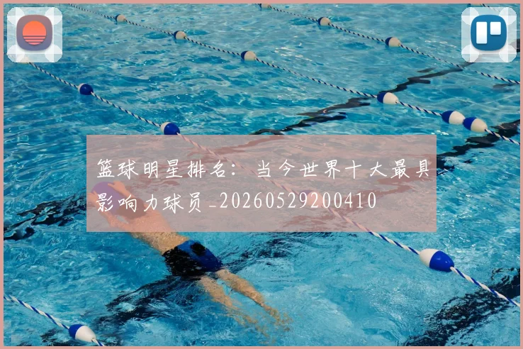 篮球明星排名：当今世界十大最具影响力球员_20260529200410