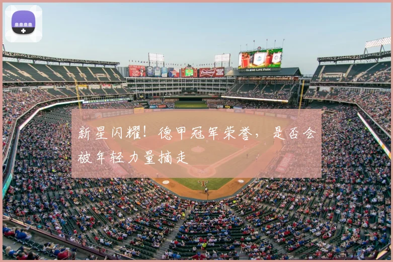 新星闪耀!德甲冠军荣誉,是否会被年轻力量摘走