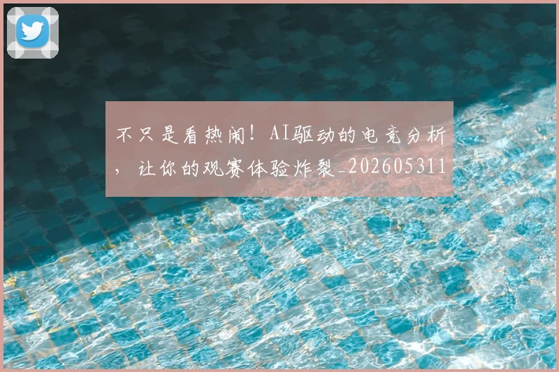 不只是看热闹！AI驱动的电竞分析，让你的观赛体验炸裂_20260531151223