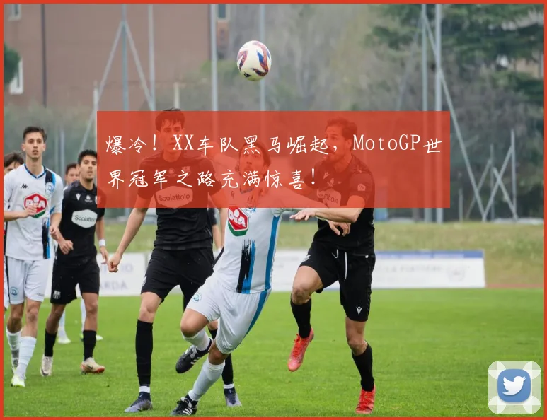 爆冷！XX车队黑马崛起，MotoGP世界冠军之路充满惊喜！