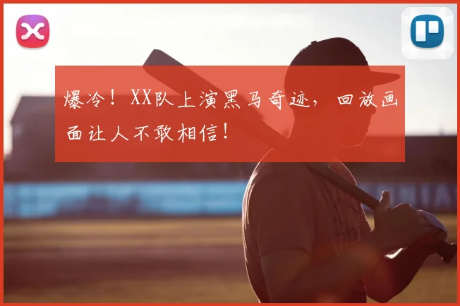 爆冷！XX队上演黑马奇迹，回放画面让人不敢相信！