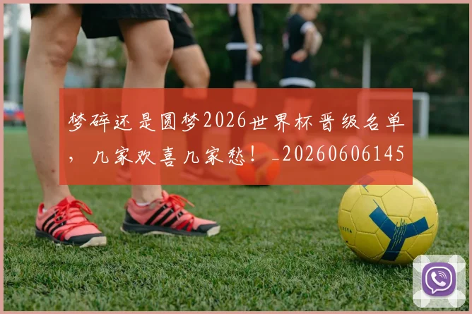 梦碎还是圆梦2026世界杯晋级名单，几家欢喜几家愁！_20260606145812