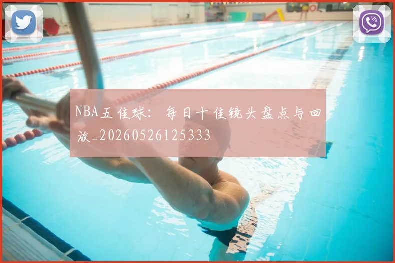 NBA五佳球:每日十佳镜头盘点与回放_20260526125333