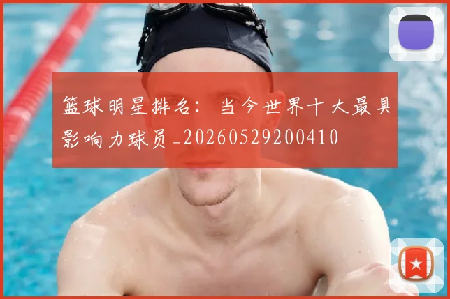 篮球明星排名：当今世界十大最具影响力球员_20260529200410