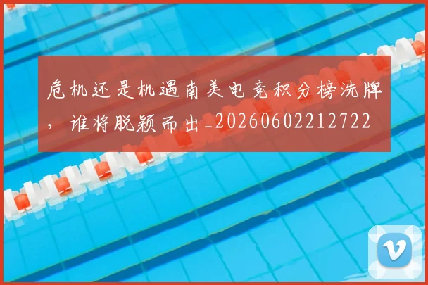 危机还是机遇南美电竞积分榜洗牌，谁将脱颖而出_20260602212722