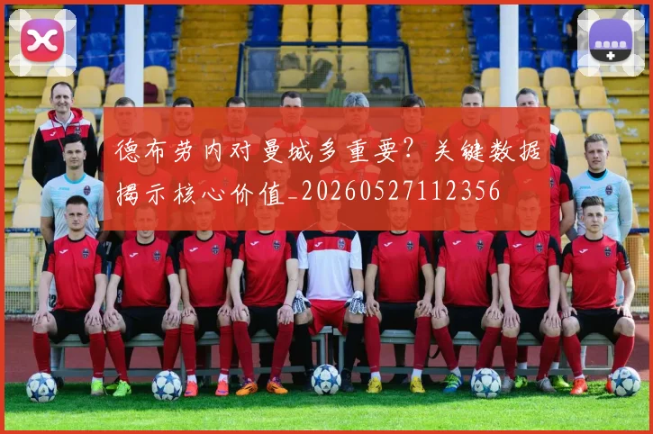 德布劳内对曼城多重要？关键数据揭示核心价值_20260527112356