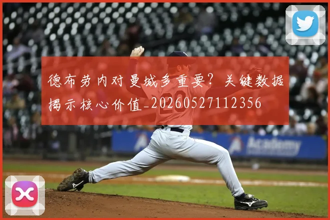 德布劳内对曼城多重要？关键数据揭示核心价值_20260527112356