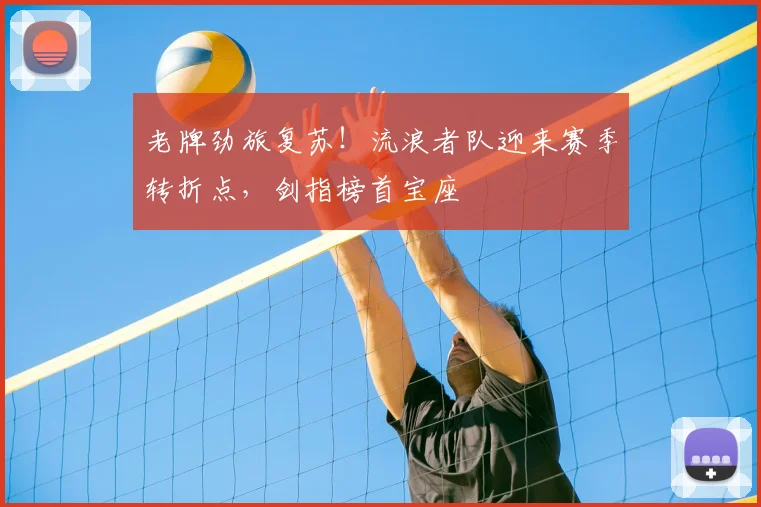老牌劲旅复苏！流浪者队迎来赛季转折点，剑指榜首宝座